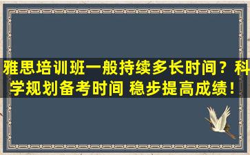 雅思培训班一般持续多长时间？科学规划备考时间 稳步提高成绩！